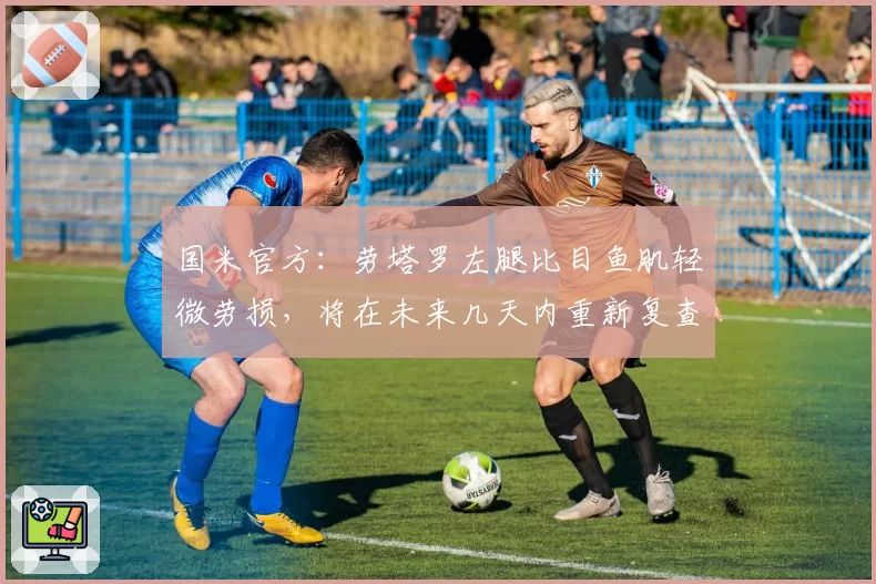 国米官方：劳塔罗左腿比目鱼肌轻微劳损，将在未来几天内重新复查