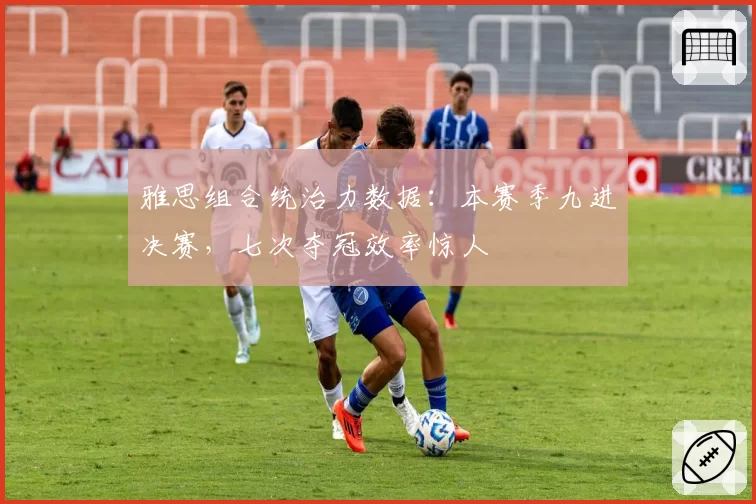 雅思组合统治力数据：本赛季九进决赛，七次夺冠效率惊人