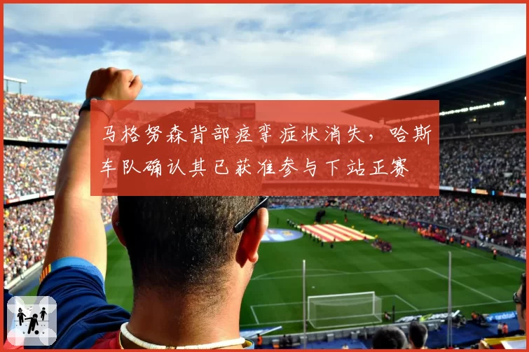 马格努森背部痉挛症状消失，哈斯车队确认其已获准参与下站正赛