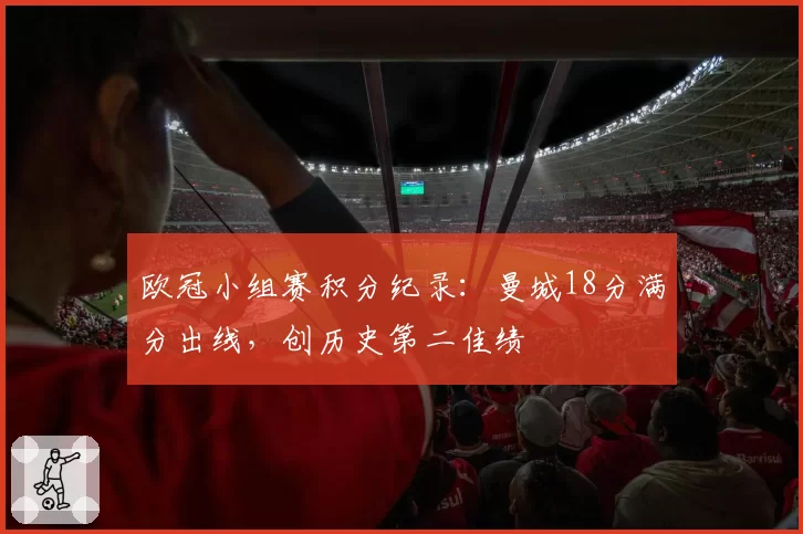欧冠小组赛积分纪录：曼城18分满分出线，创历史第二佳绩