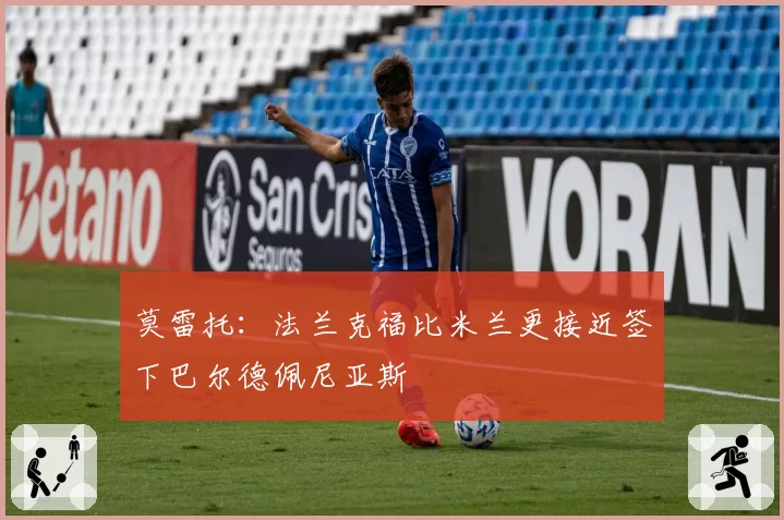 莫雷托：法兰克福比米兰更接近签下巴尔德佩尼亚斯