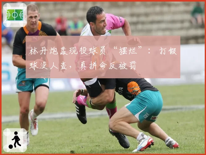林丹炮轰现役球员“摆烂”:打假球没人查,真拼命反被罚