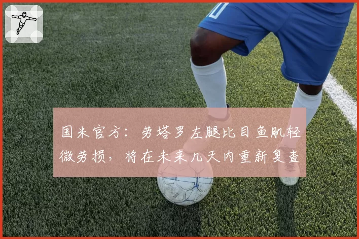 国米官方:劳塔罗左腿比目鱼肌轻微劳损,将在未来几天内重新复查