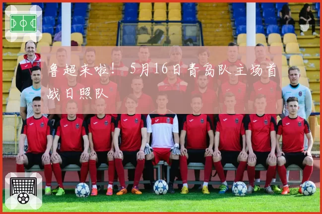 鲁超来啦！ 5月16日青岛队主场首战日照队