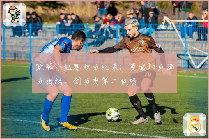 欧冠小组赛积分纪录：曼城18分满分出线，创历史第二佳绩