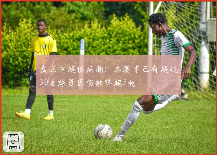 盘点中超伤病潮:本赛季已有超过30名球员因伤缺阵超5轮