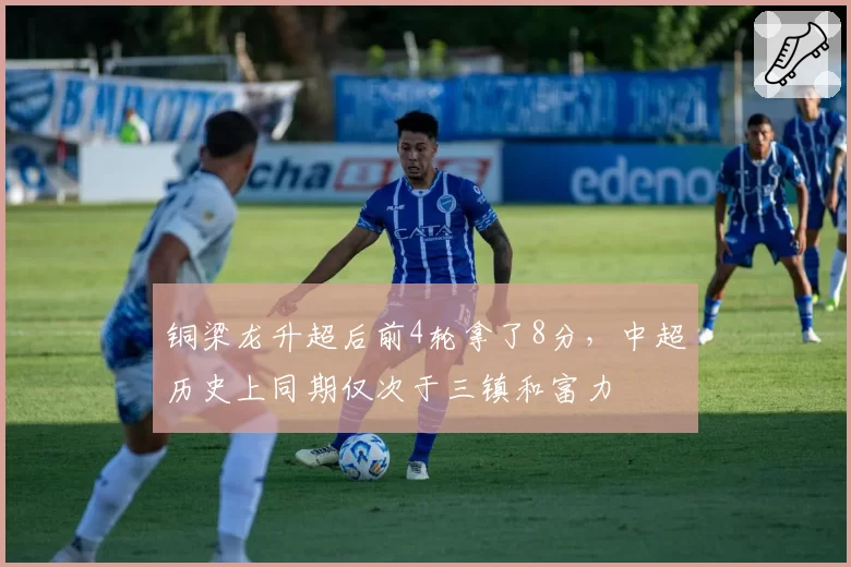 铜梁龙升超后前4轮拿了8分,中超历史上同期仅次于三镇和富力
