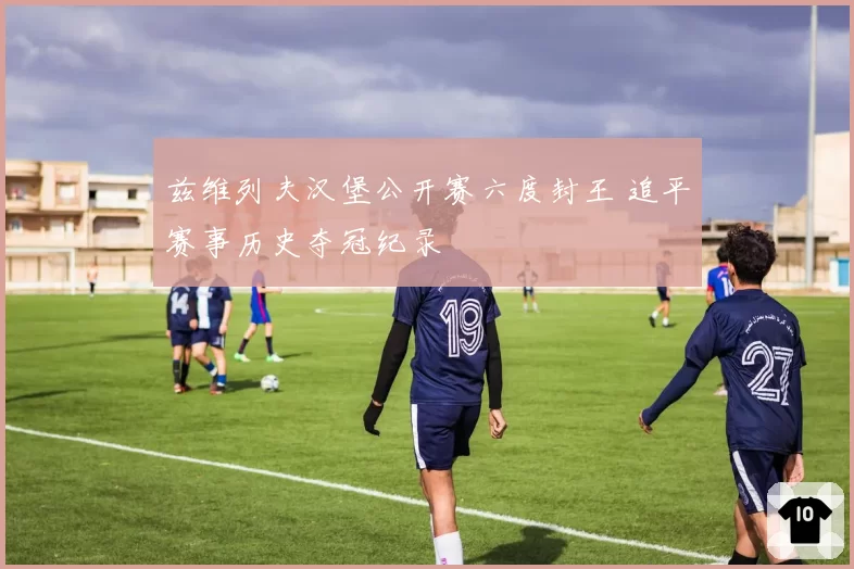 兹维列夫汉堡公开赛六度封王 追平赛事历史夺冠纪录