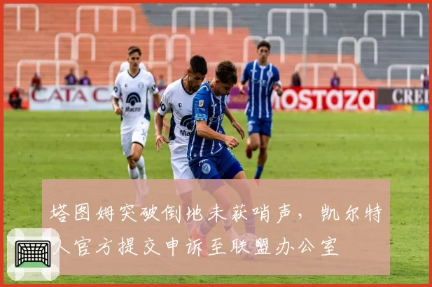 塔图姆突破倒地未获哨声，凯尔特人官方提交申诉至联盟办公室