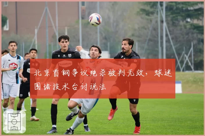 北京首钢争议绝杀被判无效，球迷围堵技术台讨说法