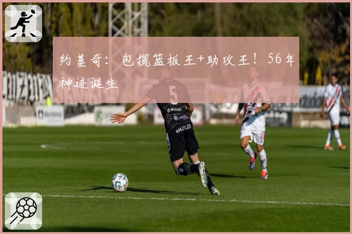 约基奇:包揽篮板王+助攻王!56年神迹诞生